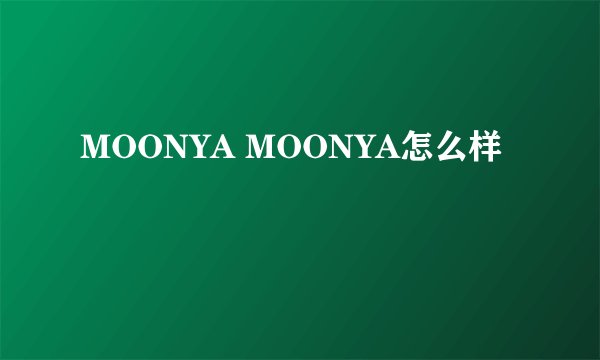 MOONYA MOONYA怎么样