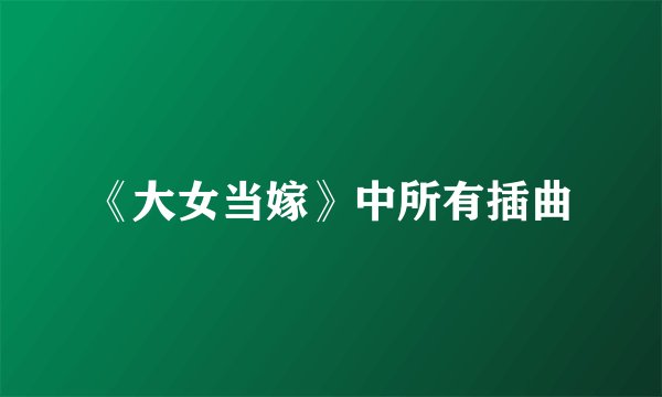 《大女当嫁》中所有插曲