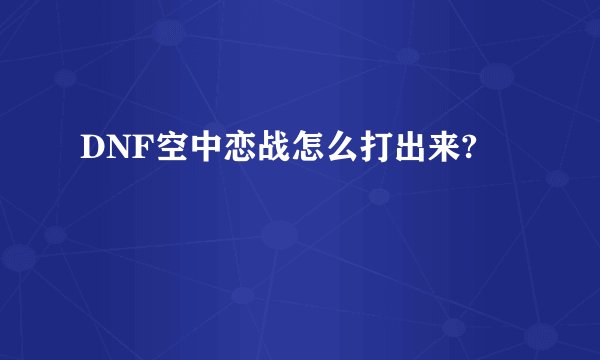 DNF空中恋战怎么打出来?