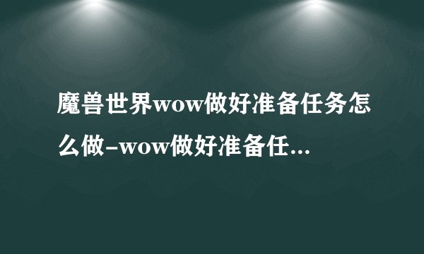 魔兽世界wow做好准备任务怎么做-wow做好准备任务流程攻略
