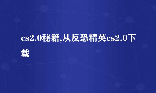 cs2.0秘籍,从反恐精英cs2.0下载