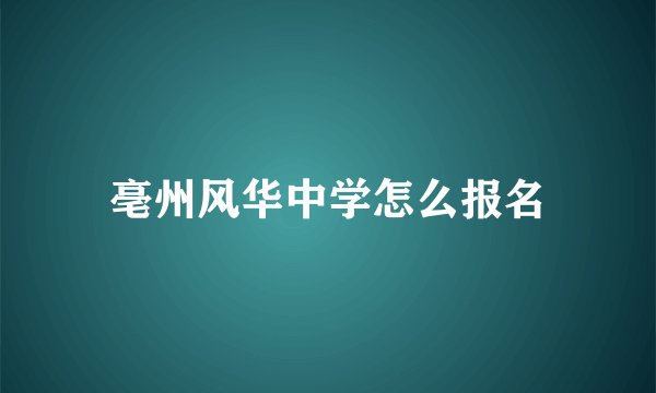 亳州风华中学怎么报名