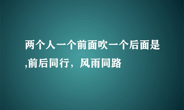两个人一个前面吹一个后面是,前后同行，风雨同路