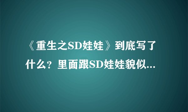 《重生之SD娃娃》到底写了什么？里面跟SD娃娃貌似一点关系都沾
