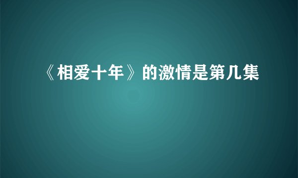 《相爱十年》的激情是第几集