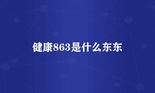 健康863是什么东东