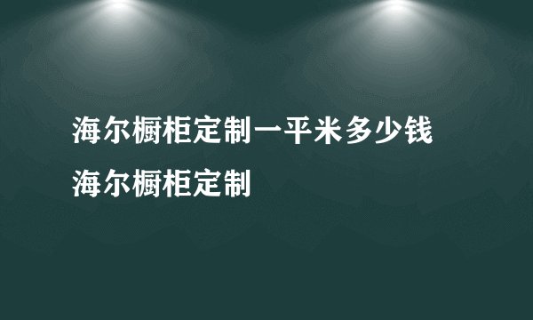 海尔橱柜定制一平米多少钱 海尔橱柜定制