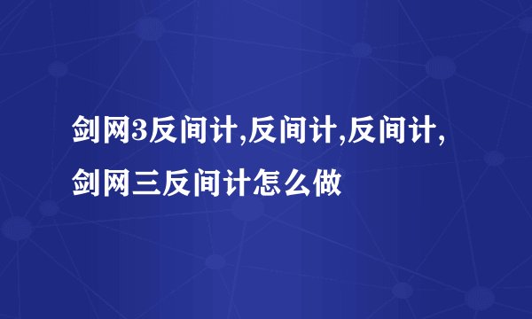 剑网3反间计,反间计,反间计,剑网三反间计怎么做