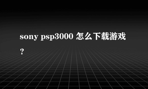sony psp3000 怎么下载游戏？