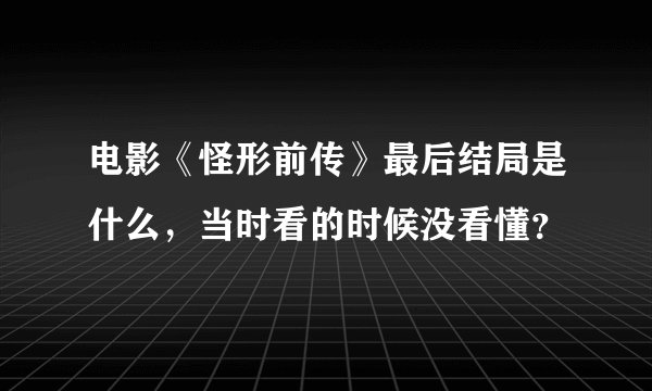 电影《怪形前传》最后结局是什么，当时看的时候没看懂？