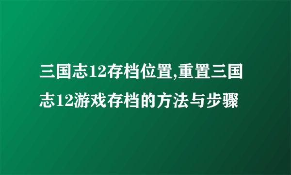 三国志12存档位置,重置三国志12游戏存档的方法与步骤