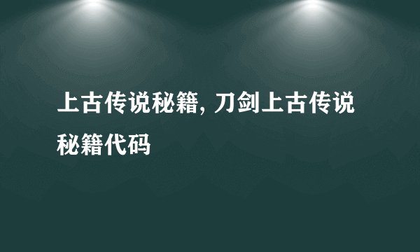 上古传说秘籍, 刀剑上古传说秘籍代码