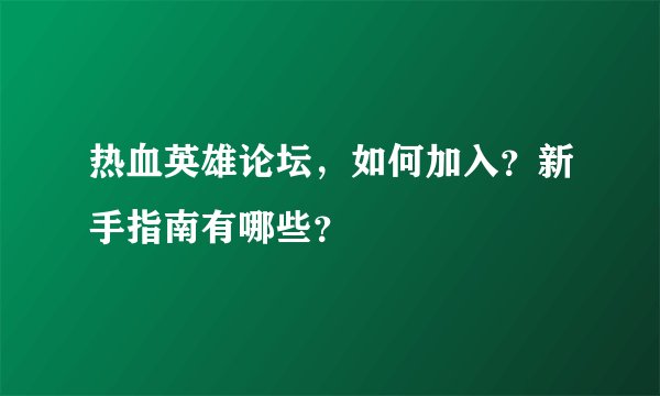 热血英雄论坛，如何加入？新手指南有哪些？
