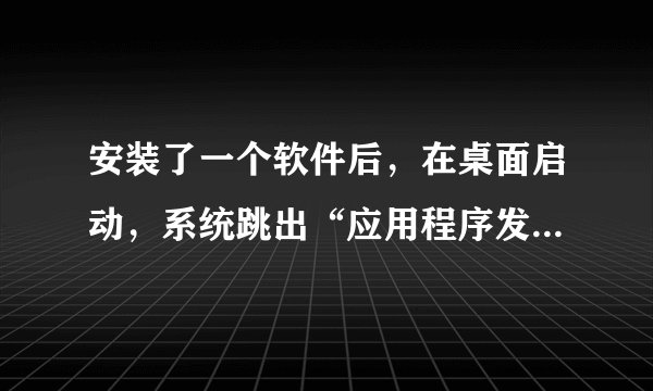 安装了一个软件后，在桌面启动，系统跳出“应用程序发生异常 未知的软件异常（oxoeedfade）,