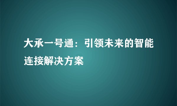 大承一号通：引领未来的智能连接解决方案
