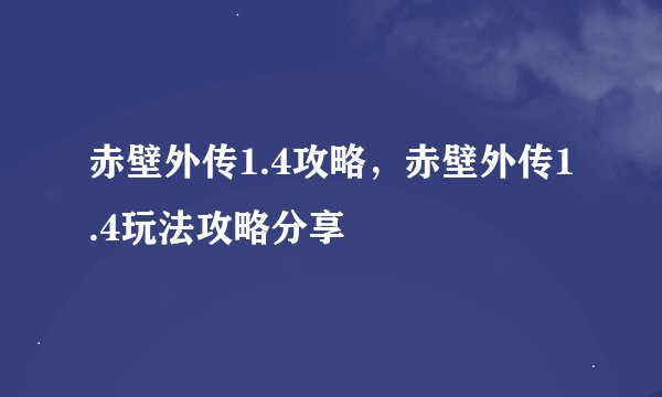 赤壁外传1.4攻略，赤壁外传1.4玩法攻略分享