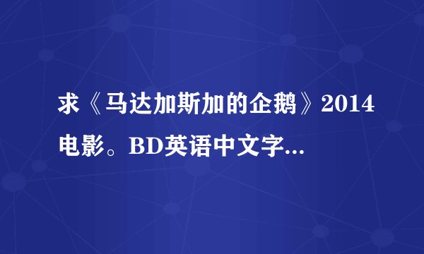 求《马达加斯加的企鹅》2014电影。BD英语中文字幕。云盘地址。