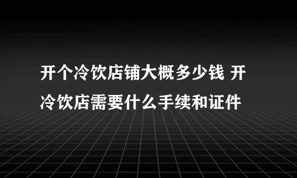 开个冷饮店铺大概多少钱 开冷饮店需要什么手续和证件