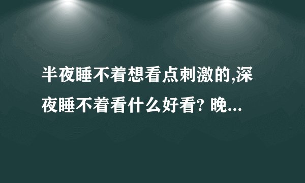 半夜睡不着想看点刺激的,深夜睡不着看什么好看? 晚上睡不着看点免费软件