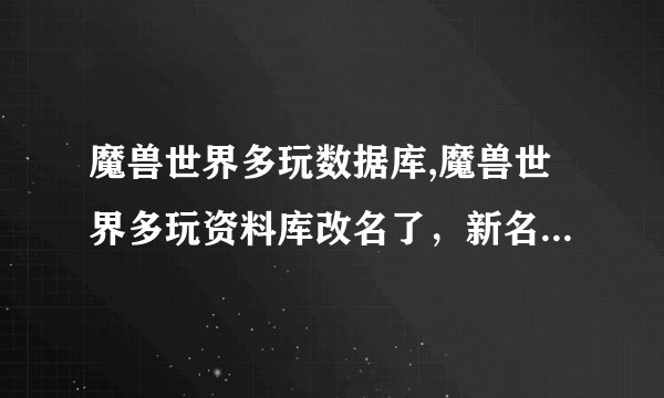 魔兽世界多玩数据库,魔兽世界多玩资料库改名了，新名字会是什么？
