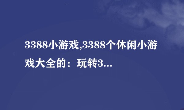 3388小游戏,3388个休闲小游戏大全的：玩转3388款休闲小游戏！