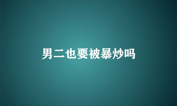 男二也要被暴炒吗