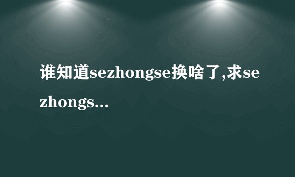 谁知道sezhongse换啥了,求sezhongse最新在线