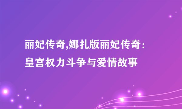 丽妃传奇,娜扎版丽妃传奇：皇宫权力斗争与爱情故事