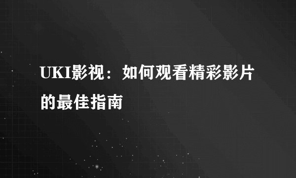 UKI影视：如何观看精彩影片的最佳指南