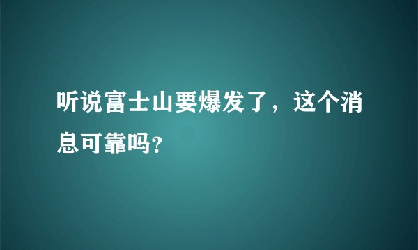 听说富士山要爆发了，这个消息可靠吗？