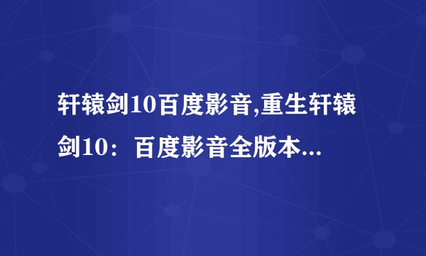 轩辕剑10百度影音,重生轩辕剑10：百度影音全版本免费在线观看