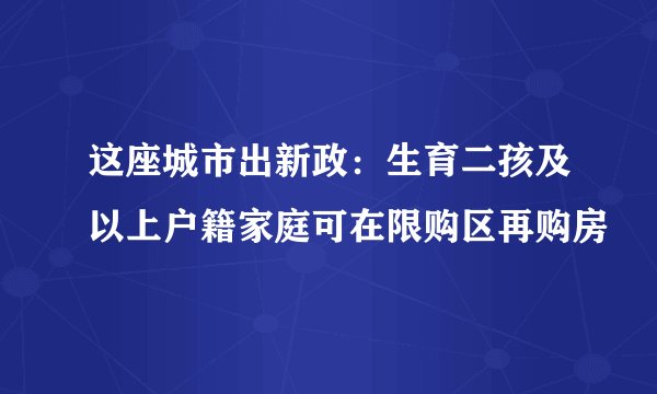 这座城市出新政：生育二孩及以上户籍家庭可在限购区再购房