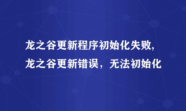 龙之谷更新程序初始化失败,龙之谷更新错误，无法初始化