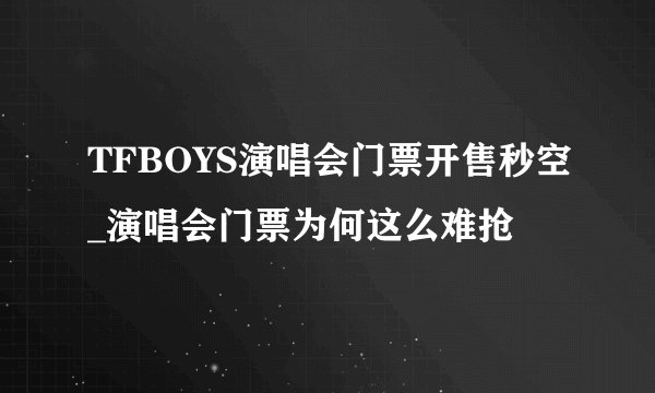 TFBOYS演唱会门票开售秒空_演唱会门票为何这么难抢