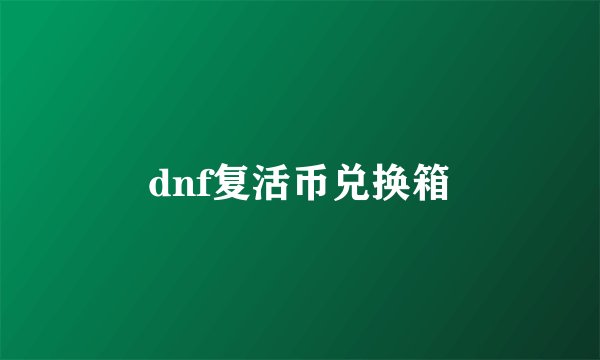 dnf复活币兑换箱
