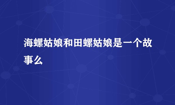 海螺姑娘和田螺姑娘是一个故事么