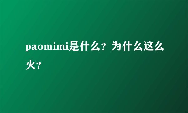 paomimi是什么？为什么这么火？