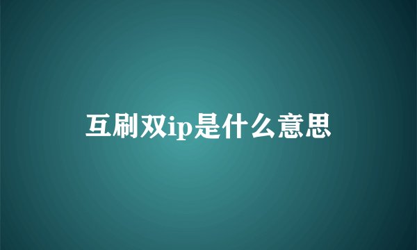 互刷双ip是什么意思