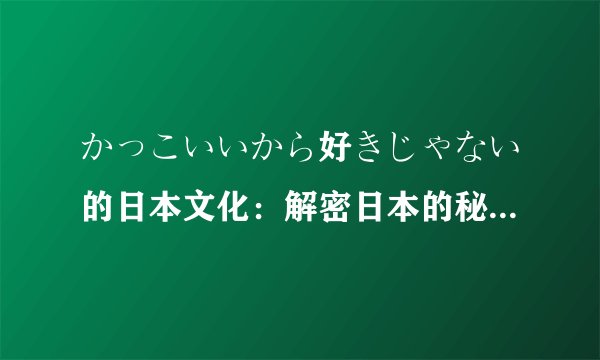 かっこいいから好きじゃない的日本文化：解密日本的秘密-探讨“かっこいいから好きじゃない”的背后！