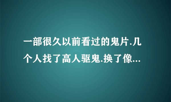一部很久以前看过的鬼片.几个人找了高人驱鬼.换了像戏服一样的衣服后.鬼看不到他们了.