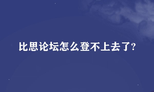 比思论坛怎么登不上去了?