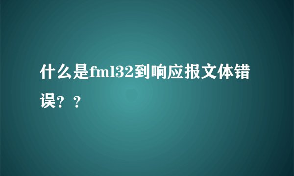 什么是fml32到响应报文体错误？？