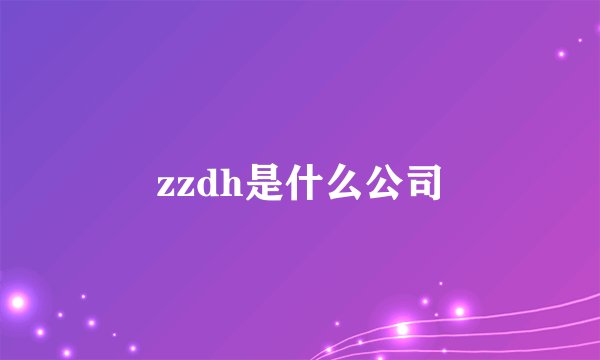 zzdh是什么公司