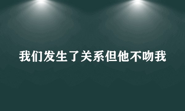 我们发生了关系但他不吻我