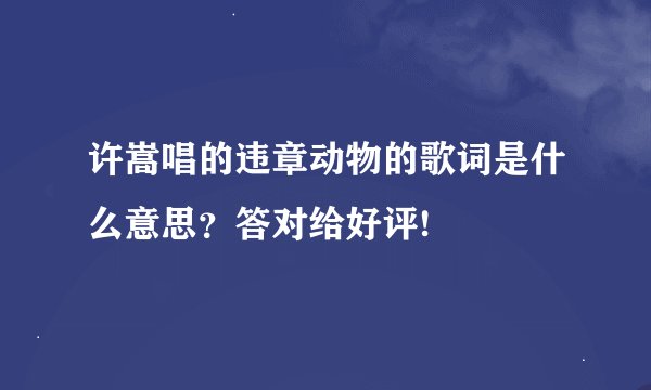 许嵩唱的违章动物的歌词是什么意思？答对给好评!