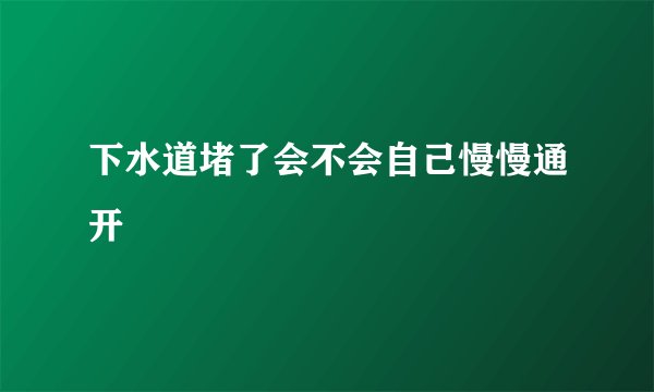 下水道堵了会不会自己慢慢通开