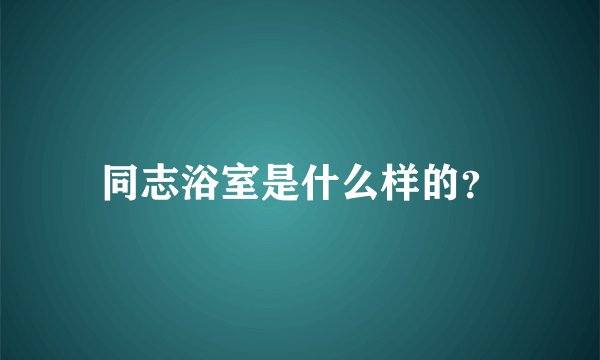 同志浴室是什么样的？