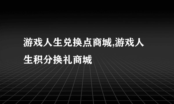 游戏人生兑换点商城,游戏人生积分换礼商城