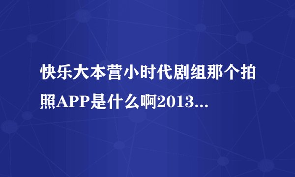 快乐大本营小时代剧组那个拍照APP是什么啊2013 06 22 那期