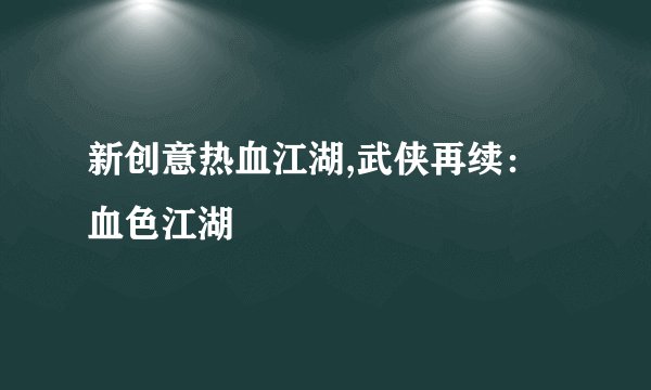 新创意热血江湖,武侠再续：血色江湖